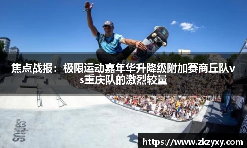 焦点战报：极限运动嘉年华升降级附加赛商丘队vs重庆队的激烈较量