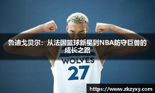 鲁迪戈贝尔：从法国篮球新星到NBA防守巨兽的成长之路
