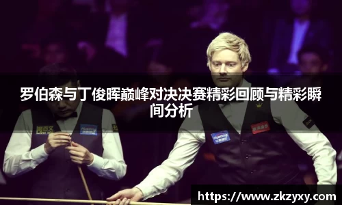罗伯森与丁俊晖巅峰对决决赛精彩回顾与精彩瞬间分析